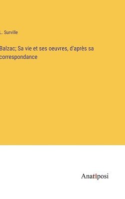 Balzac; Sa vie et ses oeuvres, d'aprs sa correspondance 1