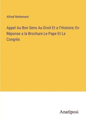 bokomslag Appel Au Bon Sens Au Droit Et a l'Histoire; En Rponse a la Brochure Le Pape Et Le Congrs