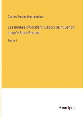 Les moines d'Occident; Depuis Saint Benoit jusqu'a Saint Bernard: Tome 1 1