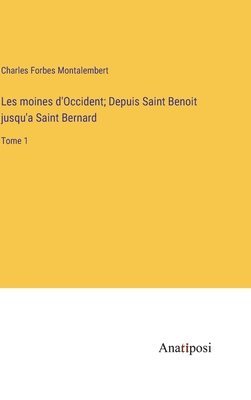 Les moines d'Occident; Depuis Saint Benoit jusqu'a Saint Bernard: Tome 1 1