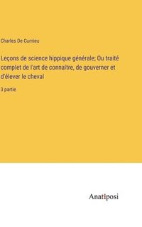 bokomslag Leons de science hippique gnrale; Ou trait complet de l'art de connatre, de gouverner et d'lever le cheval