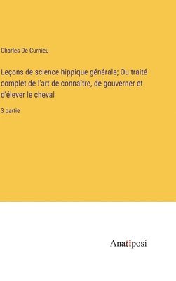 bokomslag Leçons de science hippique générale; Ou traité complet de l'art de connaître, de gouverner et d'élever le cheval