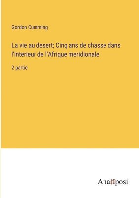 bokomslag La vie au desert; Cinq ans de chasse dans l'interieur de l'Afrique meridionale