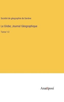 Le Globe; Journal Géographique: Tome 1-2 1