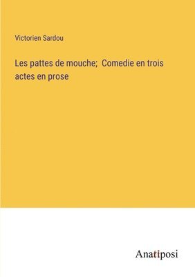 bokomslag Les pattes de mouche; Comedie en trois actes en prose