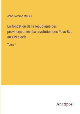 bokomslag fondation de la république des provinces-unies; La révolution des Pays-Bas au XVI siècle