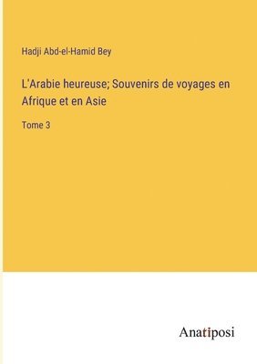 bokomslag L'Arabie heureuse; Souvenirs de voyages en Afrique et en Asie