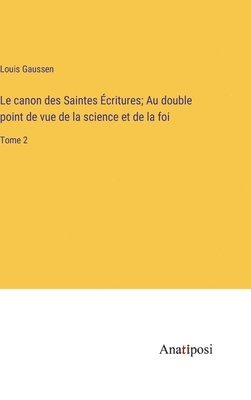 Le canon des Saintes critures; Au double point de vue de la science et de la foi 1