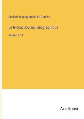 Le Globe; Journal Géographique: Tome 10-11 1