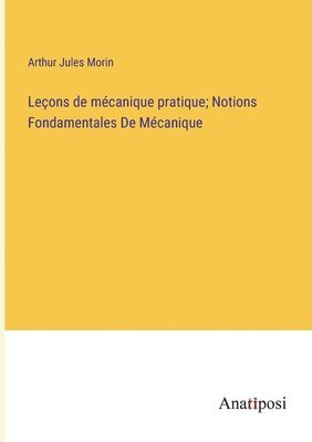 Leons de mcanique pratique; Notions Fondamentales De Mcanique 1