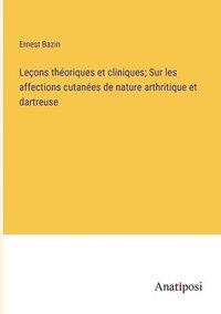 bokomslag Leons thoriques et cliniques; Sur les affections cutanes de nature arthritique et dartreuse