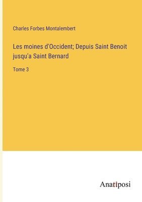 Les moines d'Occident; Depuis Saint Benoit jusqu'a Saint Bernard: Tome 3 1