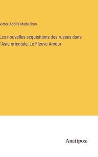 bokomslag Les nouvelles acquisitions des russes dans l'Asie orientale; Le Fleuve Amour