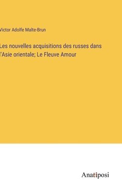 bokomslag Les nouvelles acquisitions des russes dans l'Asie orientale; Le Fleuve Amour