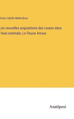 Les nouvelles acquisitions des russes dans l'Asie orientale; Le Fleuve Amour