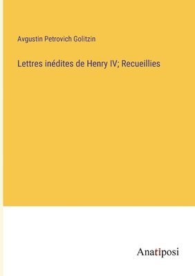 Lettres indites de Henry IV; Recueillies 1