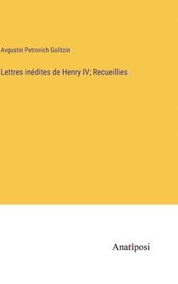 Lettres indites de Henry IV; Recueillies 1