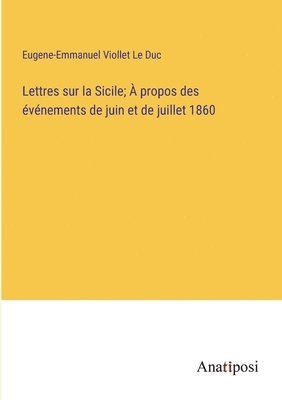 Lettres sur la Sicile;  propos des vnements de juin et de juillet 1860 1