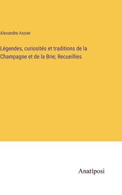 bokomslag Lgendes, curiosits et traditions de la Champagne et de la Brie; Recueillies