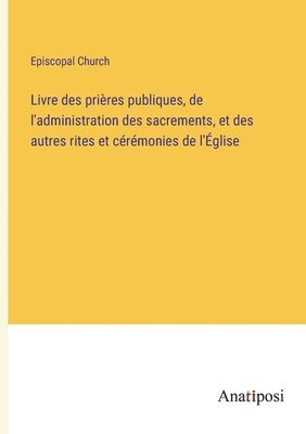 bokomslag Livre des prires publiques, de l'administration des sacrements, et des autres rites et crmonies de l'glise