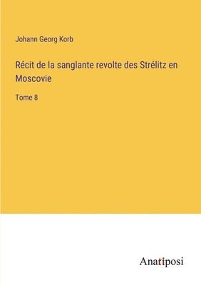 Johann Georg Korb - Récit de la sanglante revolte des Strélitz en Moscovie, Häftad