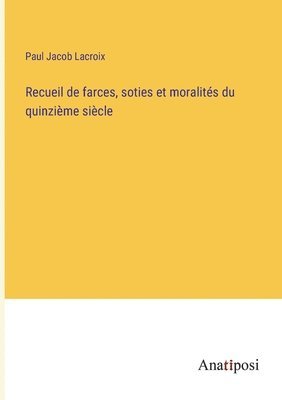 Recueil de farces, soties et moralits du quinzime sicle 1