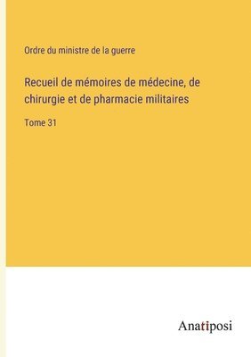 Recueil de mémoires de médecine, de chirurgie et de pharmacie militaires: Tome 31 1