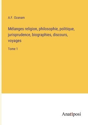 bokomslag Mlanges religion, philosophie, politique, jurisprudence, biographies, discours, voyages