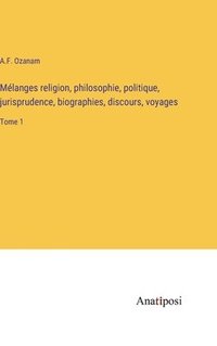 bokomslag Mlanges religion, philosophie, politique, jurisprudence, biographies, discours, voyages