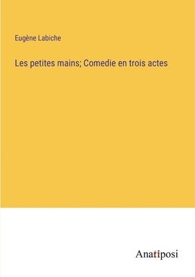 Les petites mains; Comedie en trois actes 1