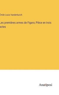 bokomslag Les premires armes de Figaro; Pice en trois actes