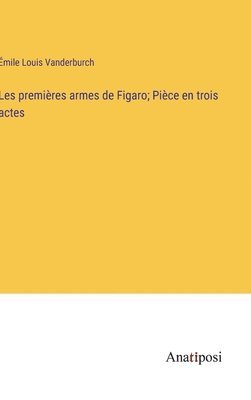 Les premires armes de Figaro; Pice en trois actes 1