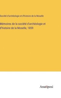 bokomslag Mémoires de la société d'archéologie et d'histoire de la Moselle, 1859