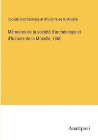 bokomslag Mémoires de la société d'archéologie et d'histoire de la Moselle, 1860