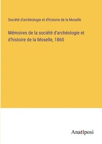 bokomslag Mmoires de la socit d'archologie et d'histoire de la Moselle, 1860