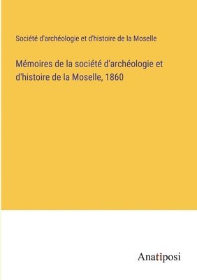 bokomslag Mémoires de la société d'archéologie et d'histoire de la Moselle, 1860