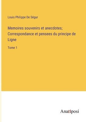 Memoires souvenirs et anecdotes; Correspondance et pensees du principe de Ligne 1