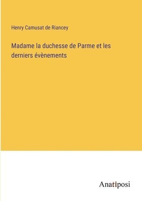 Madame la duchesse de Parme et les derniers vnements 1