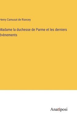 Madame la duchesse de Parme et les derniers vnements 1