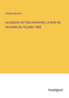 Les plaisirs de l'isle enchantée; La feste de Versailles du 18 juillet 1668