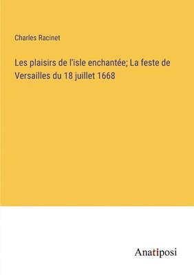 Les plaisirs de l'isle enchante; La feste de Versailles du 18 juillet 1668 1