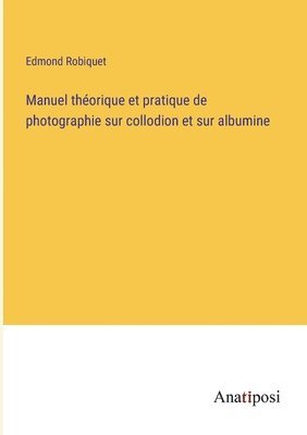 Manuel thorique et pratique de photographie sur collodion et sur albumine 1