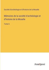 bokomslag Mémoires de la société d'archéologie et d'histoire de la Moselle