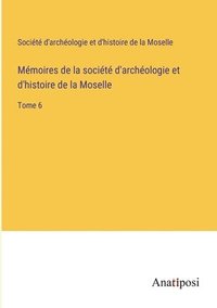 bokomslag Mmoires de la socit d'archologie et d'histoire de la Moselle