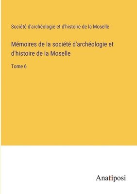 Mmoires de la socit d'archologie et d'histoire de la Moselle 1