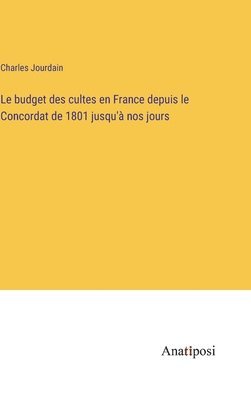 budget des cultes en France depuis le Concordat de 1801 jusqu'à nos jours