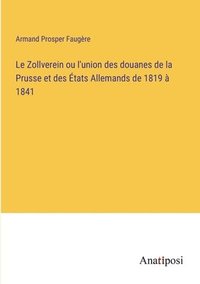 bokomslag Le Zollverein ou l'union des douanes de la Prusse et des tats Allemands de 1819  1841