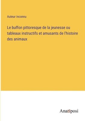 bokomslag Le buffon pittoresque de la jeunesse ou tableaux instructifs et amusants de l'histoire des animaux