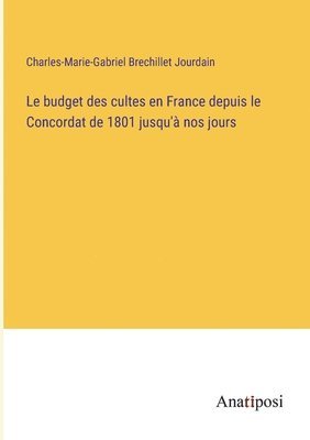 bokomslag Le budget des cultes en France depuis le Concordat de 1801 jusqu' nos jours