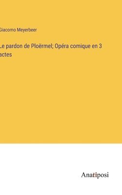 pardon de Ploërmel; Opéra comique en 3 actes